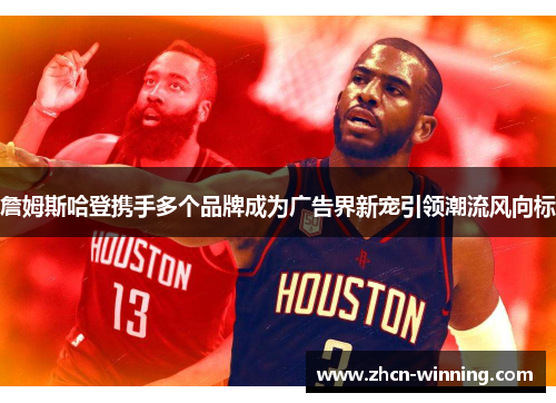 詹姆斯哈登携手多个品牌成为广告界新宠引领潮流风向标