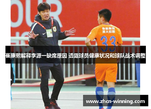崔康熙解释李源一缺席原因 透露球员健康状况和球队战术调整