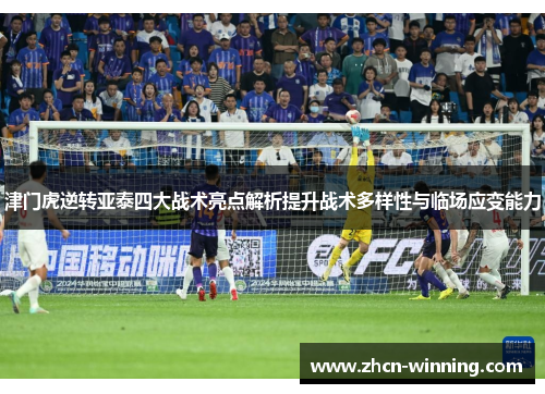 津门虎逆转亚泰四大战术亮点解析提升战术多样性与临场应变能力