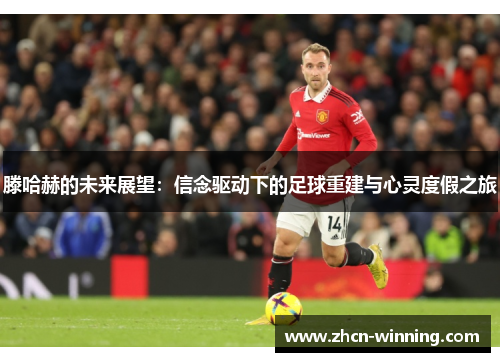滕哈赫的未来展望：信念驱动下的足球重建与心灵度假之旅