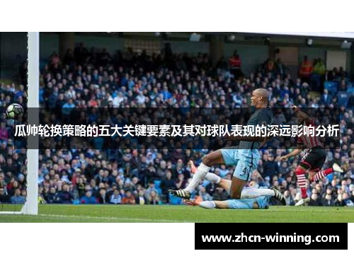 瓜帅轮换策略的五大关键要素及其对球队表现的深远影响分析