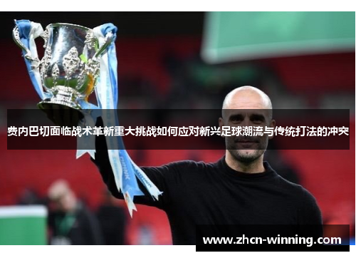 费内巴切面临战术革新重大挑战如何应对新兴足球潮流与传统打法的冲突