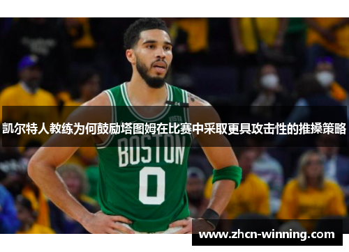 凯尔特人教练为何鼓励塔图姆在比赛中采取更具攻击性的推搡策略
