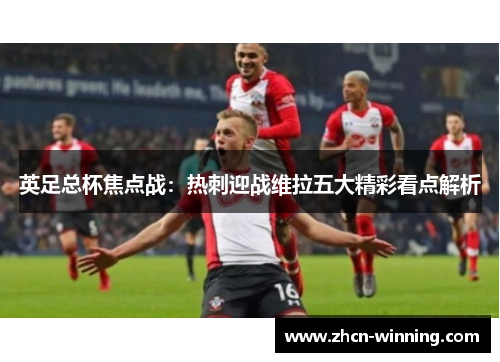 英足总杯焦点战：热刺迎战维拉五大精彩看点解析