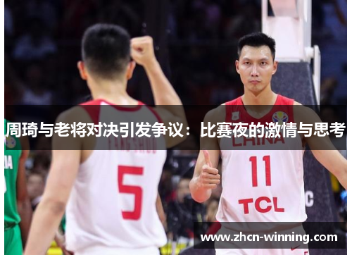 周琦与老将对决引发争议：比赛夜的激情与思考