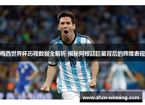 梅西世界杯历程数据全解析 揭秘阿根廷巨星背后的辉煌表现
