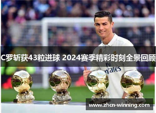 C罗斩获43粒进球 2024赛季精彩时刻全景回顾