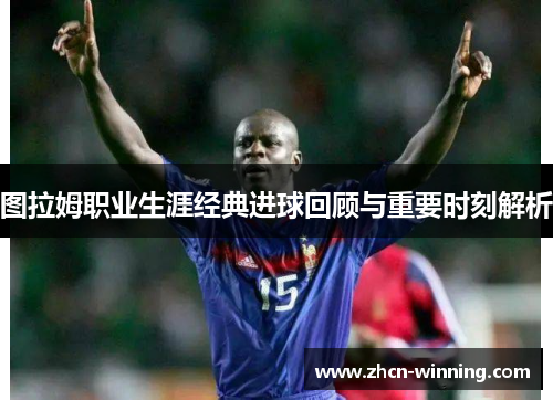 图拉姆职业生涯经典进球回顾与重要时刻解析