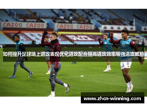 如何提升足球场上进攻表现优化进攻配合提高进攻效率增强进攻威胁