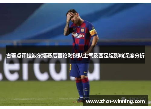 古蒂点评拉波尔塔赛后言论对球队士气及西足坛影响深度分析