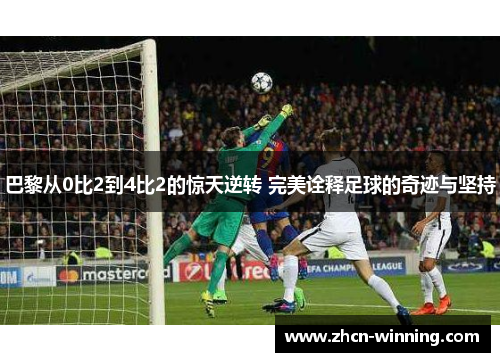 巴黎从0比2到4比2的惊天逆转 完美诠释足球的奇迹与坚持