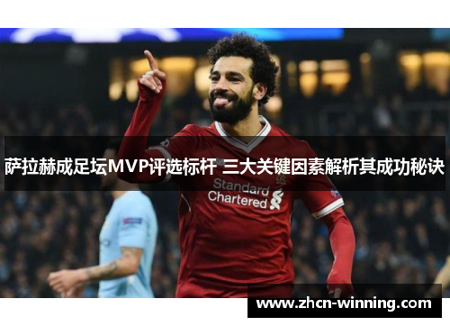 萨拉赫成足坛MVP评选标杆 三大关键因素解析其成功秘诀