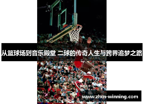 从篮球场到音乐殿堂 二球的传奇人生与跨界追梦之路