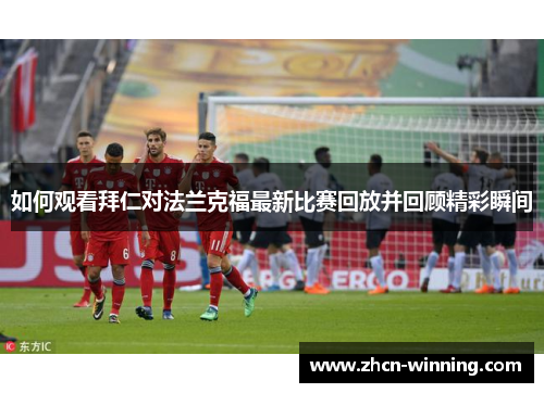 如何观看拜仁对法兰克福最新比赛回放并回顾精彩瞬间