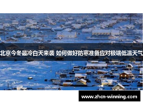 北京今冬最冷白天来袭 如何做好防寒准备应对极端低温天气