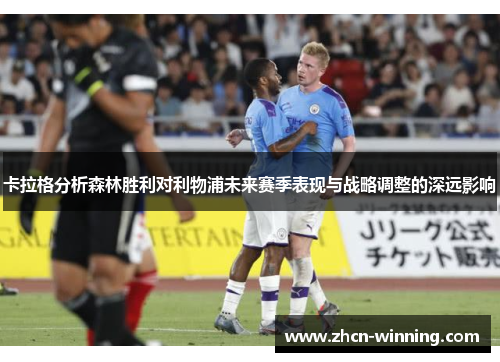 卡拉格分析森林胜利对利物浦未来赛季表现与战略调整的深远影响