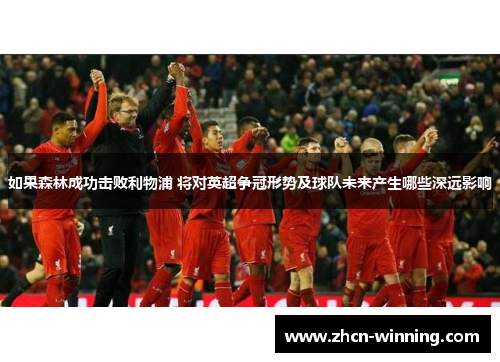 如果森林成功击败利物浦 将对英超争冠形势及球队未来产生哪些深远影响