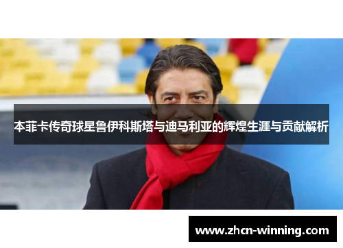 本菲卡传奇球星鲁伊科斯塔与迪马利亚的辉煌生涯与贡献解析