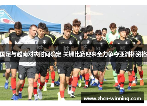 国足与越南对决时间确定 关键比赛迎来全力争夺亚洲杯资格