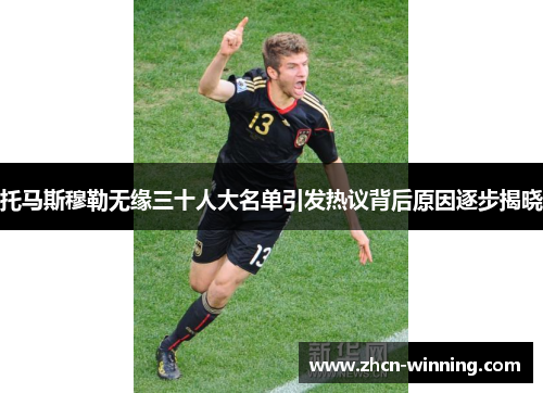 托马斯穆勒无缘三十人大名单引发热议背后原因逐步揭晓