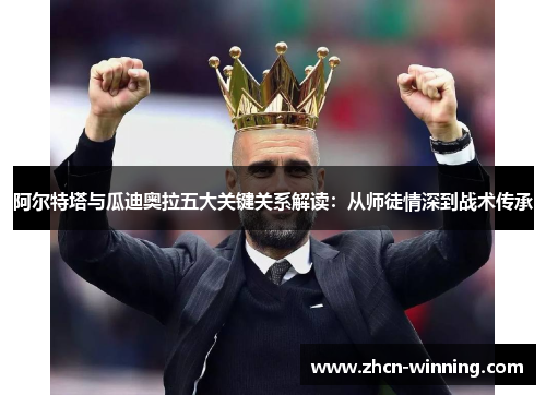 阿尔特塔与瓜迪奥拉五大关键关系解读：从师徒情深到战术传承
